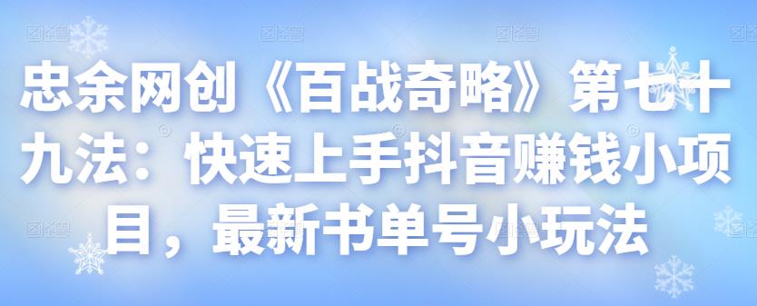 忠余网创《百战奇略》第七十九法：快速上手抖音赚钱小项目，最新书单号小玩法-一鸣资源网