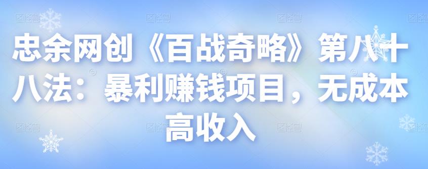 图片[1]-忠余网创《百战奇略》第八十八法：暴利赚钱项目，无成本高收入【视频课程】-一鸣资源网