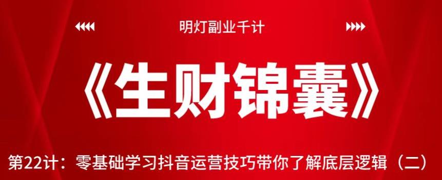 明灯副业千计—《生财锦囊》第22计：零基础学习抖音运营技巧带你了解底层逻辑（二）【视频课程】-一鸣资源网