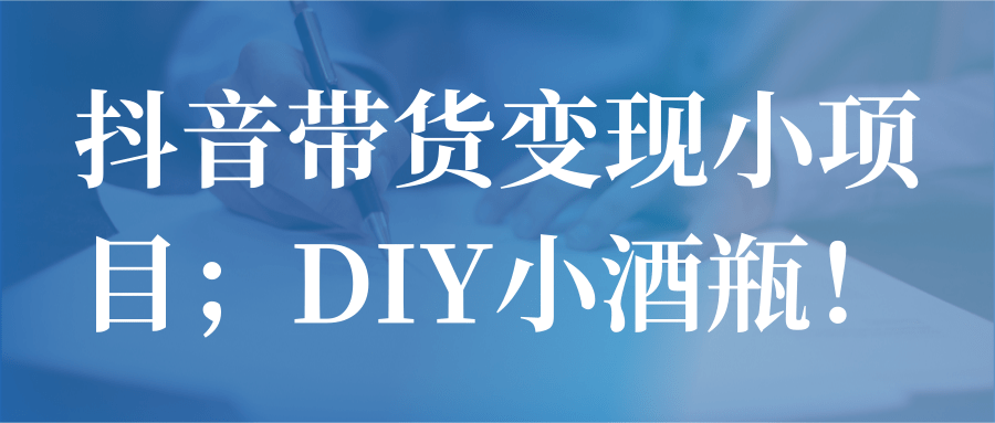 图片[1]-抖音带货变现小项目；DIY小酒瓶！【视频教程】-一鸣资源网