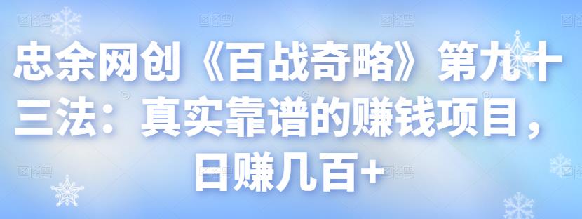 忠余网创《百战奇略》第九十三法：真实靠谱的赚钱项目，日赚几百+【视频课程】-一鸣资源网