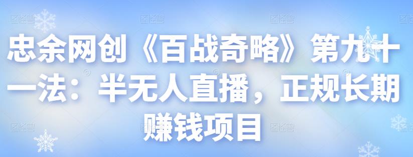 图片[1]-忠余网创《百战奇略》第九十一法：半无人直播，正规长期赚钱项目【视频课程】-一鸣资源网