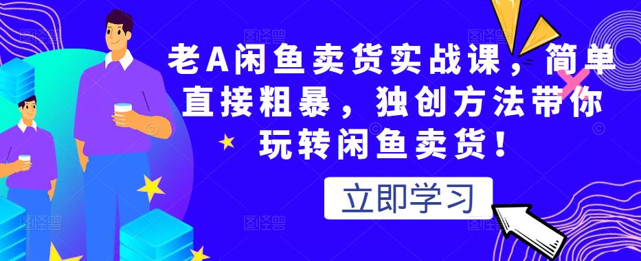 图片[1]-老A闲鱼卖货实战课，简单直接粗暴，独创方法带你玩转闲鱼卖货-一鸣资源网