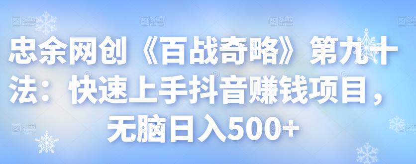 图片[1]-忠余网创《百战奇略》第九十法：快速上手抖音赚钱项目，无脑日入500+【视频课程】-一鸣资源网