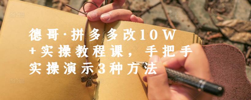 德哥·拼多多改10W+实操教程课，手把手实操演示3种方法-一鸣资源网