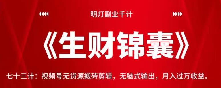 明灯副业千计—《生财锦囊》七十三计：视频号无货源搬砖剪辑，无脑式输出，月入过万收益【视频课程】-一鸣资源网