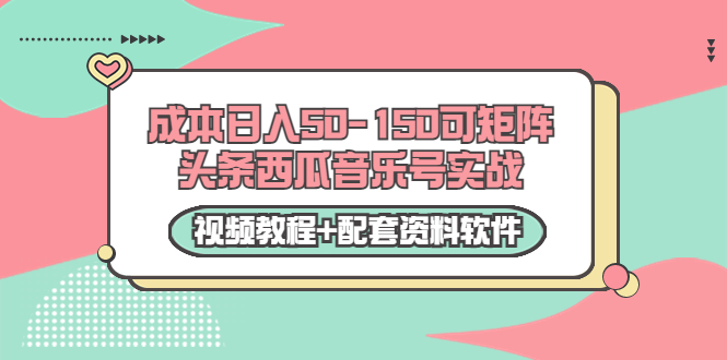 0成本日入50-150可矩阵头条西瓜音乐号实战（视频教程+配套资料软件）-一鸣资源网