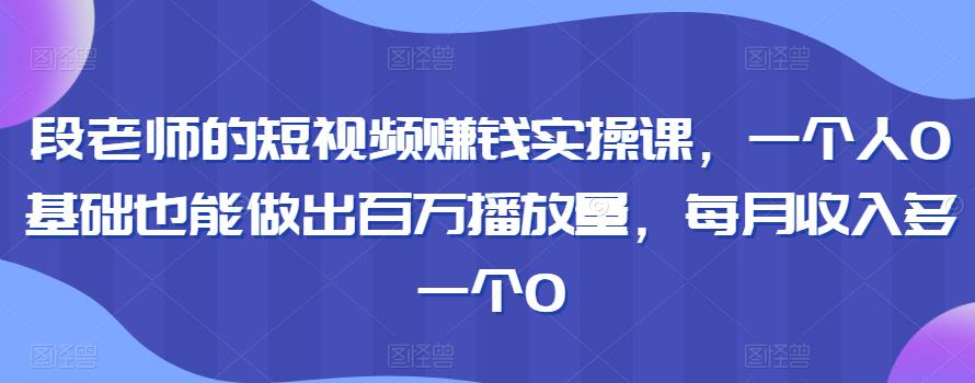 短视频赚钱实操课,零基础也能做出百万播放量,每月收入多一个0 短视频赚钱实操课,零基础也能做出百万播放量,每月收入多一个0