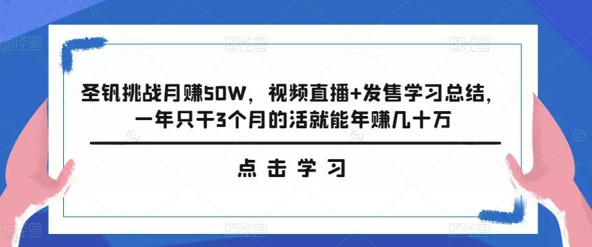 圣钒挑战月赚50W,视频直播+发售学习总结,一年只干3个月的活就能年赚几十万 圣钒挑战月赚50W,视频直播+发售学习总结,一年只干3个月的活就能年赚几十万