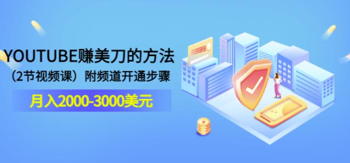 YOUTUBE赚美刀的方法：月入2000-3000美元（2节视频课）附频道开通步骤-一鸣资源网