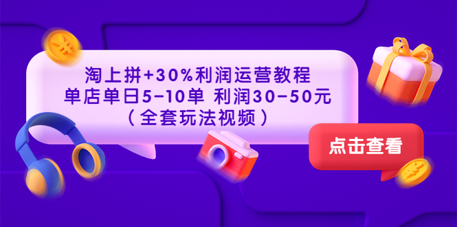 淘上拼+30%利润运营教程 :单店单日5-10单 利润30-50元(全套玩法视频)-一鸣资源网