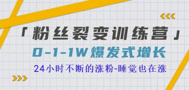 粉丝裂变训练营,0-1-1w爆发式增长,24小时不断的涨粉-睡觉也在涨-16节课 粉丝裂变训练营,0-1-1w爆发式增长,24小时不断的涨粉-睡觉也在涨-16节课