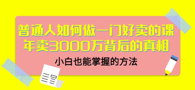普通人如何做一门好卖的课:年卖3000万背后的真相,小白也能掌握的方法 普通人如何做一门好卖的课:年卖3000万背后的真相,小白也能掌握的方法