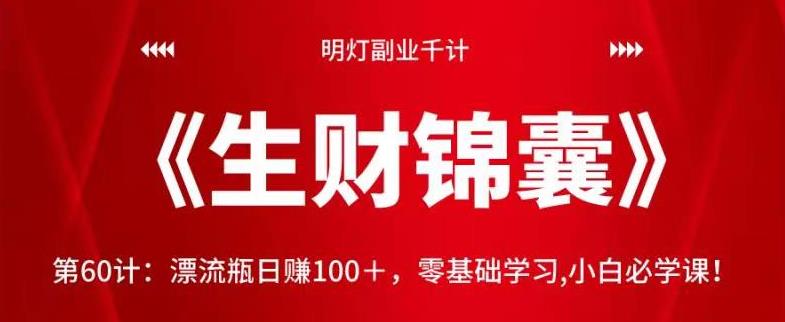 明灯副业千计—《生财锦囊》第60计：漂流瓶日赚100＋，零基础学习,小白必学课！【视频课程】-一鸣资源网