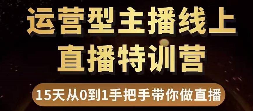 直播电商运营型主播特训营，0基础15天手把手带你做直播带货-一鸣资源网