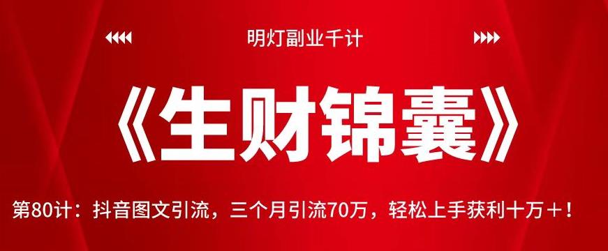 明灯副业千计—《生财锦囊》第80计：抖音图文引流，三个月引流70万，轻松上手获利十万＋！【视频课程】-一鸣资源网