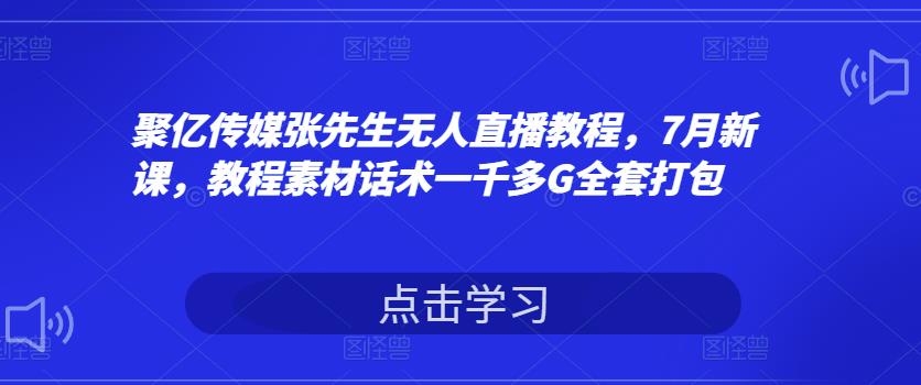聚亿传媒张先生无人直播教程,7月新课,教程素材话术一千多G全套打包 聚亿传媒张先生无人直播教程,7月新课,教程素材话术一千多G全套打包