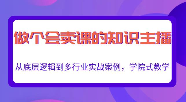 做一个会卖课的知识主播,从底层逻辑到多行业实战案例,学院式教学 做一个会卖课的知识主播,从底层逻辑到多行业实战案例,学院式教学