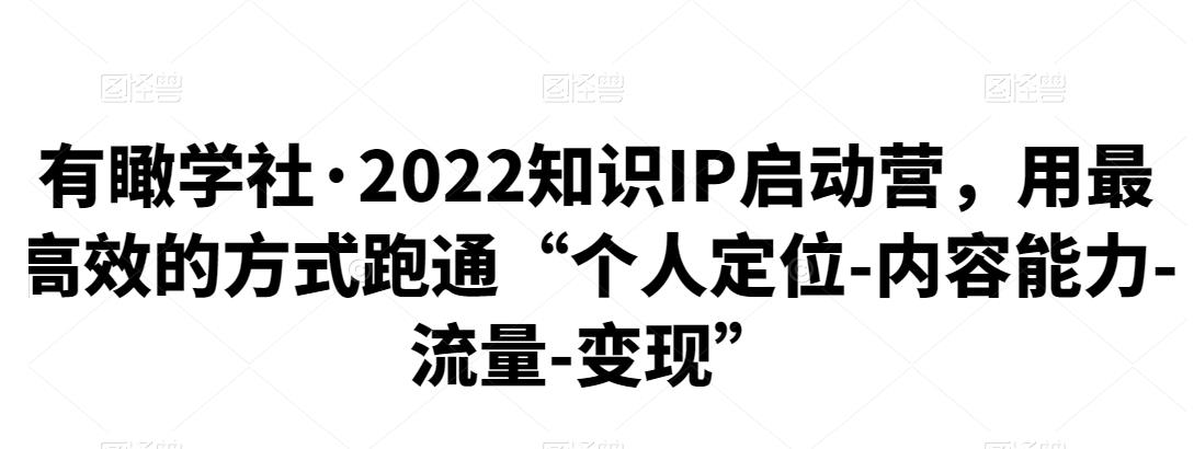 2022知识IP启动营，用最高效的方式跑通“个人定位-内容能力-流量-变现”-一鸣资源网