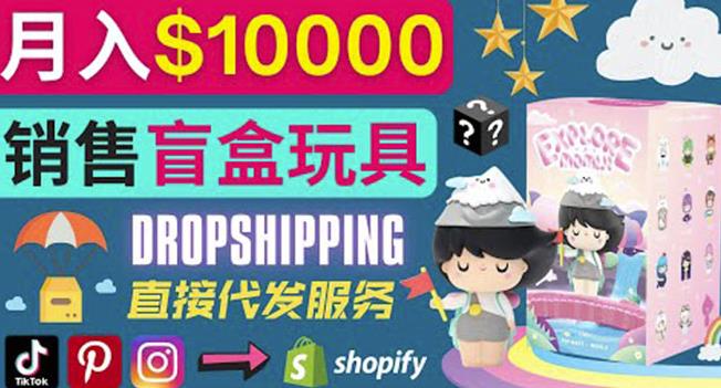 Dropshipping+Shopify推广玩具盲盒赚钱：每单利润率30%,月赚1万美元以上-一鸣资源网