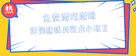 免费蹭吃蹭喝还能赚钱的副业小项目，单笔酬劳最高460元，无门槛【视频教程】-一鸣资源网