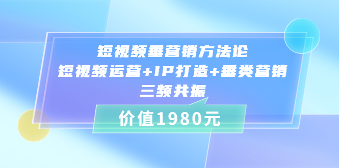短视频垂营销方法论:短视频运营+IP打造+垂类营销,三频共振(价值1980) 短视频垂营销方法论:短视频运营+IP打造+垂类营销,三频共振(价值1980)
