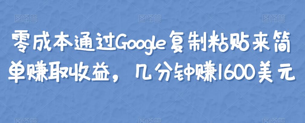 零成本通过Google复制粘贴来简单赚取收益，几分钟赚1600美元