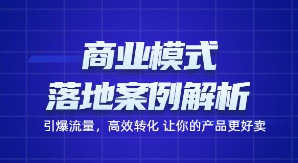 商业模式落地案例解析,65节课带你引爆流量,高效转化让你的产品更好卖 商业模式落地案例解析,65节课带你引爆流量,高效转化让你的产品更好卖