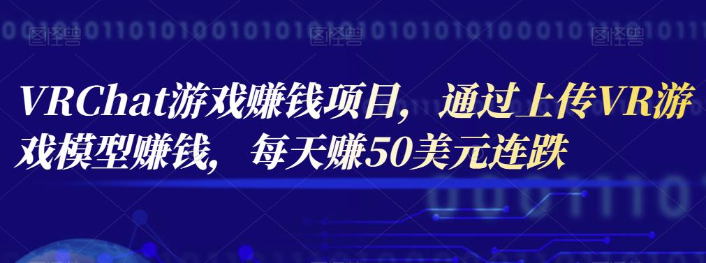 VRChat游戏赚钱项目,通过上传VR游戏模型赚钱,每天赚50美元 VRChat游戏赚钱项目,通过上传VR游戏模型赚钱,每天赚50美元