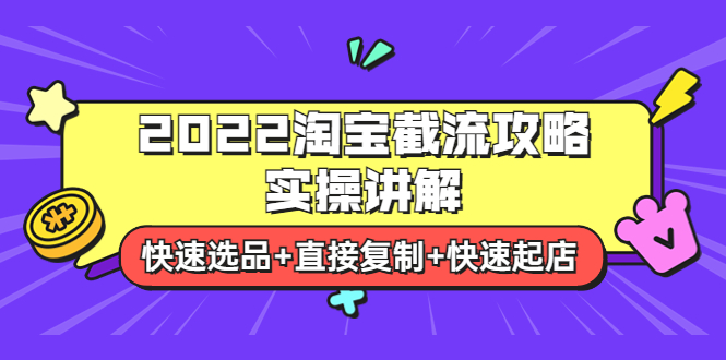 2022淘宝截流攻略实操讲解:快速选品+直接复制+快速起店 2022淘宝截流攻略实操讲解:快速选品+直接复制+快速起店