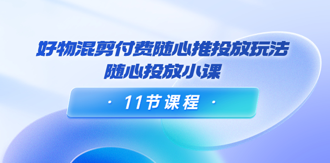 万三·好物混剪付费随心推投放玩法,随心投放小课 万三·好物混剪付费随心推投放玩法,随心投放小课