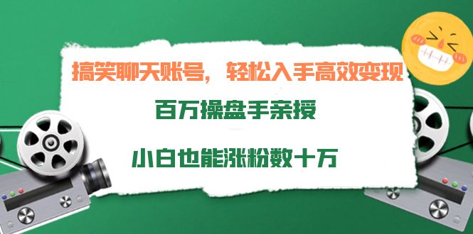 搞笑聊天账号,轻松入手高效变现,百万操盘手亲授,小白也能涨粉数十万 搞笑聊天账号,轻松入手高效变现,百万操盘手亲授,小白也能涨粉数十万
