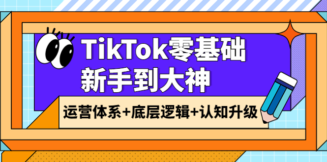 TikTok零基础新手到大神：运营体系+底层逻辑+认知升级（9节系列课）-一鸣资源网