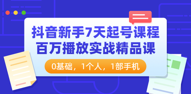 抖音新手7天起号课程:百万播放实战精品课,0基础,1个人,1部手机 抖音新手7天起号课程:百万播放实战精品课,0基础,1个人,1部手机
