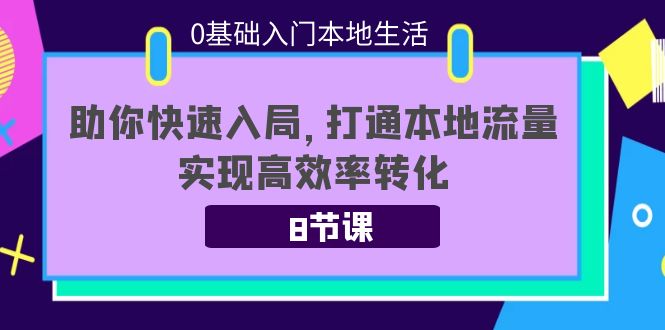 0基础入门本地生活:助你快速入局,8节课带你打通本地流量,实现高效率转化 0基础入门本地生活:助你快速入局,8节课带你打通本地流量,实现高效率转化