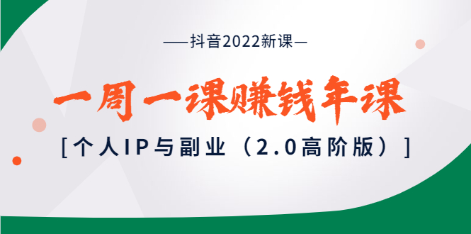 抖音2022新课:一周一课赚钱年课:个人IP与副业(2.0高阶版) 抖音2022新课:一周一课赚钱年课:个人IP与副业(2.0高阶版)