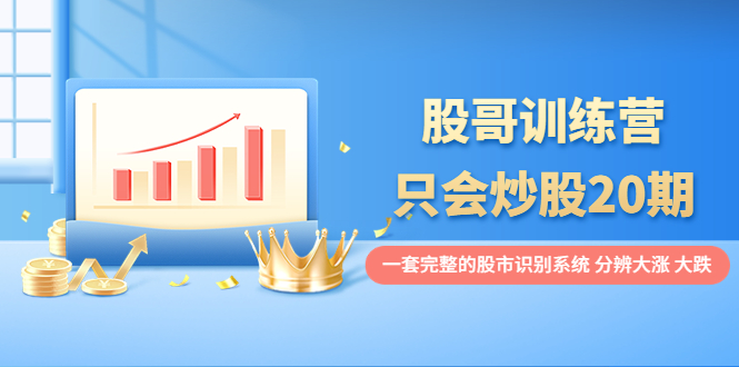 股哥训练营·只会炒股20期:一套完整的股市识别系统,分辨大涨、大跌! 股哥训练营·只会炒股20期:一套完整的股市识别系统,分辨大涨、大跌!