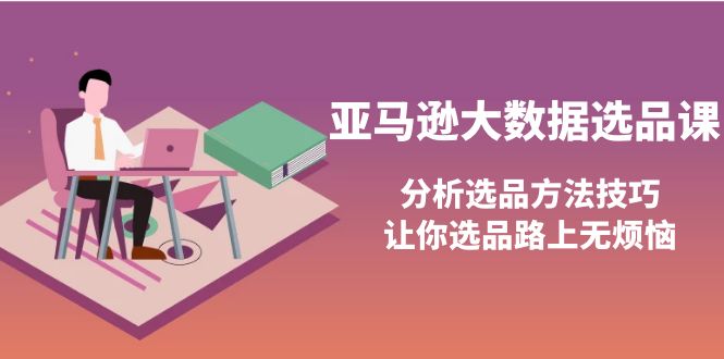 亚马逊大数据选品课:分析选品方法技巧,让你选品路上无烦恼 亚马逊大数据选品课:分析选品方法技巧,让你选品路上无烦恼