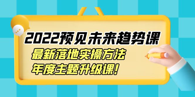 2022预见未来趋势课:最新落地实操方法,年度主题升级课! 2022预见未来趋势课:最新落地实操方法,年度主题升级课!