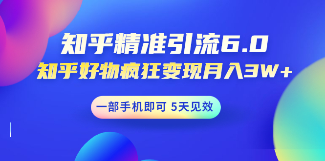 知乎精准引流6.0+知乎好物疯狂变现月入3W,一部手机即可 5天见效(18节课)-一鸣资源网