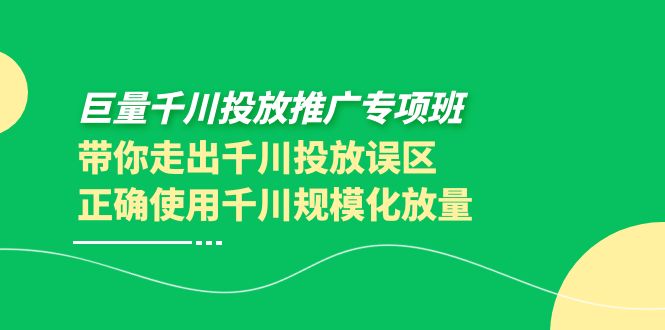 巨量千川投放推广专项班,带你走出千川投放误区正确使用千川规模化放量 巨量千川投放推广专项班,带你走出千川投放误区正确使用千川规模化放量