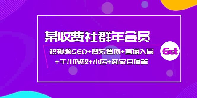 某收费社群年会员:短视频SEO+搜索置顶+直播入局+千川投放+小店+商家自播篇 某收费社群年会员:短视频SEO+搜索置顶+直播入局+千川投放+小店+商家自播篇