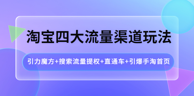 淘宝四大流量渠道玩法:引力魔方+搜索流量提权+直通车+引爆手淘首页 淘宝四大流量渠道玩法:引力魔方+搜索流量提权+直通车+引爆手淘首页