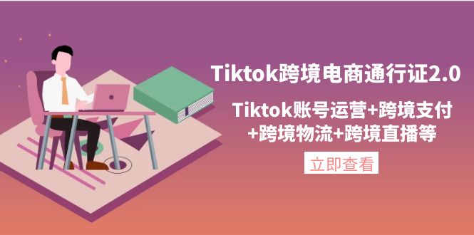 Tiktok跨境电商通行证2.0课程，Tiktok账号运营+跨境支付+跨境物流+跨境直播等-一鸣资源网
