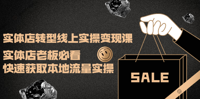 实体店转型线上实操变现课:实体店老板必看,快速获取本地流量实操 实体店转型线上实操变现课:实体店老板必看,快速获取本地流量实操