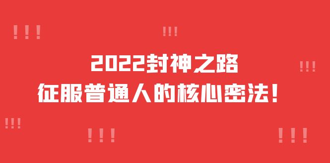 2022封神之路-征服普通人的核心密法,全面打通认知-价值6977元 2022封神之路-征服普通人的核心密法,全面打通认知-价值6977元