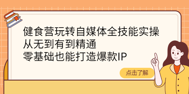 健食营玩转自媒体全技能实操,从无到有到精通,零基础也能打造爆款IP 健食营玩转自媒体全技能实操,从无到有到精通,零基础也能打造爆款IP
