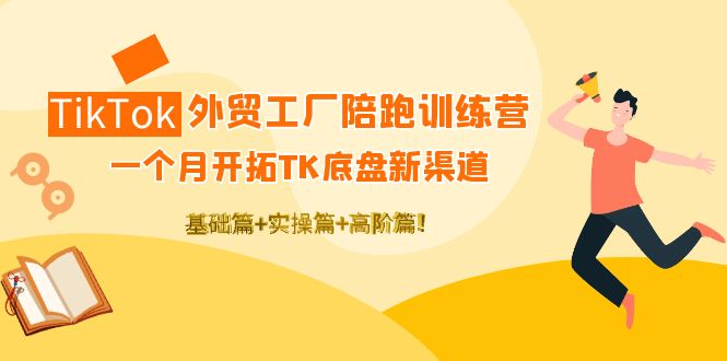 TikTok外贸工厂陪跑训练营：一个月开拓TK底盘新渠道 基础+实操+高阶篇！-一鸣资源网