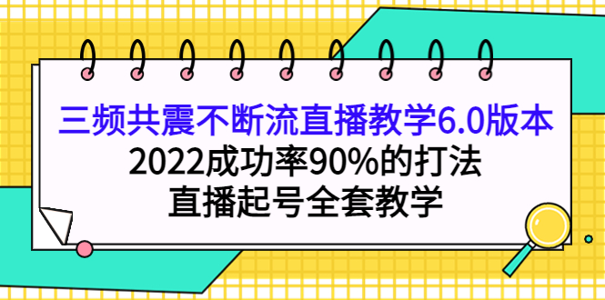 三频共震不断流直播教学6.0版本,2022成功率90%的打法,直播起号全套教学 三频共震不断流直播教学6.0版本,2022成功率90%的打法,直播起号全套教学