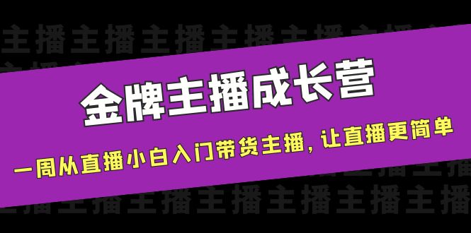 金牌主播成长营,一周从直播小白入门带货主播,让直播更简单 金牌主播成长营,一周从直播小白入门带货主播,让直播更简单